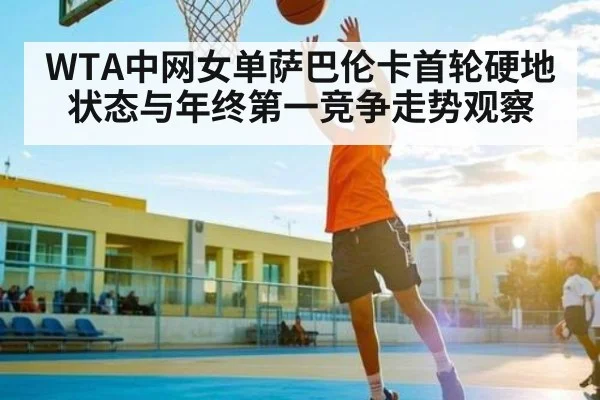 WTA中网女单萨巴伦卡首轮硬地状态与年终第一竞争走势观察